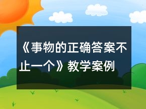 《事物的正確答案不止一個(gè)》教學(xué)案例一等獎(jiǎng)