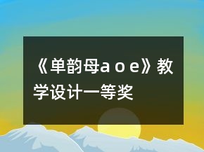 《單韻母a o e》教學(xué)設(shè)計(jì)一等獎(jiǎng)