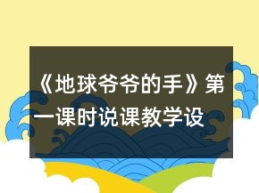 《地球爺爺?shù)氖帧返谝徽n時說課教學(xué)設(shè)計一等獎