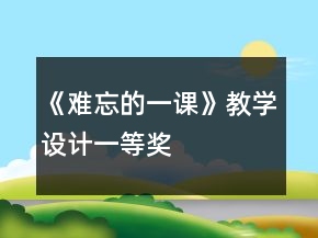《難忘的一課》教學(xué)設(shè)計(jì)一等獎(jiǎng)