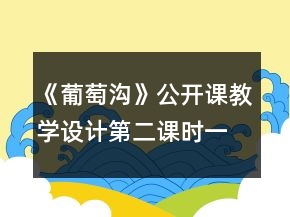 《葡萄溝》公開課教學(xué)設(shè)計(jì)第二課時(shí)一等獎(jiǎng)