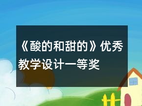 《酸的和甜的》優(yōu)秀教學(xué)設(shè)計一等獎