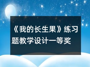 《我的長(zhǎng)生果》練習(xí)題教學(xué)設(shè)計(jì)一等獎(jiǎng)