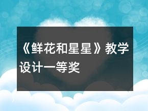 《鮮花和星星》教學(xué)設(shè)計(jì)一等獎(jiǎng)