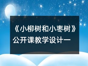 《小柳樹和小棗樹》公開課教學(xué)設(shè)計一等獎