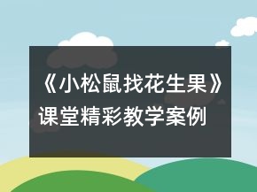 《小松鼠找花生果》課堂精彩教學(xué)案例一等獎(jiǎng)