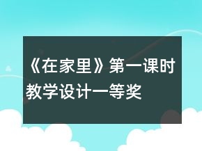 《在家里》第一課時(shí)教學(xué)設(shè)計(jì)一等獎(jiǎng)