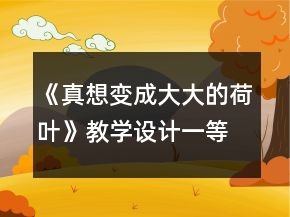 《真想變成大大的荷葉》教學設計一等獎