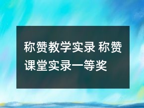 稱(chēng)贊教學(xué)實(shí)錄 稱(chēng)贊課堂實(shí)錄一等獎(jiǎng)