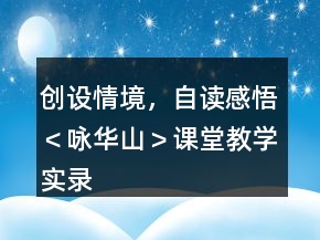 創(chuàng)設(shè)情境，自讀感悟＜詠華山＞課堂教學(xué)實(shí)錄及品評(píng)一等獎(jiǎng)