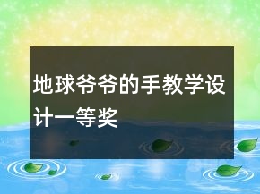 地球爺爺?shù)氖纸虒W(xué)設(shè)計(jì)一等獎(jiǎng)