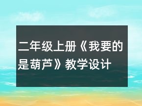 二年級上冊《我要的是葫蘆》教學(xué)設(shè)計一等獎