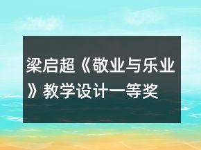 梁啟超《敬業(yè)與樂業(yè)》教學(xué)設(shè)計一等獎