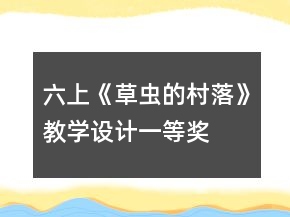 六上《草蟲的村落》教學(xué)設(shè)計(jì)一等獎(jiǎng)