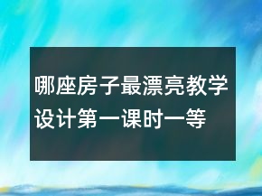 哪座房子最漂亮教學(xué)設(shè)計(jì)第一課時(shí)一等獎(jiǎng)