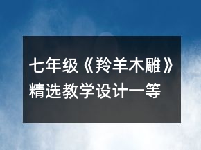七年級《羚羊木雕》精選教學(xué)設(shè)計(jì)一等獎(jiǎng)
