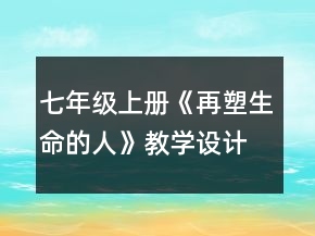 七年級(jí)上冊(cè)《再塑生命的人》教學(xué)設(shè)計(jì)一等獎(jiǎng)