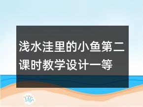 淺水洼里的小魚第二課時教學設(shè)計一等獎