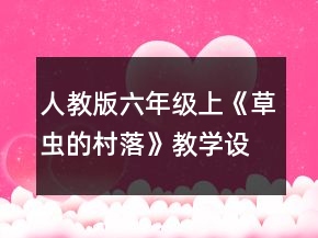 人教版六年級(jí)上《草蟲(chóng)的村落》教學(xué)設(shè)計(jì)一等獎(jiǎng)