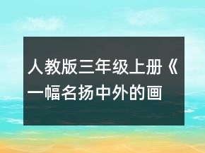 人教版三年級(jí)上冊(cè)《一幅名揚(yáng)中外的畫(huà)》教學(xué)設(shè)計(jì)一等獎(jiǎng)