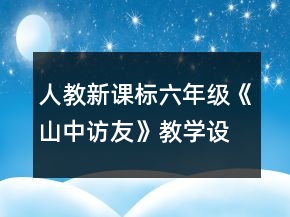 人教新課標六年級《山中訪友》教學設(shè)計一等獎