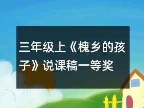 三年級(jí)上《槐鄉(xiāng)的孩子》說(shuō)課稿一等獎(jiǎng)