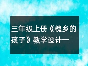 三年級(jí)上冊(cè)《槐鄉(xiāng)的孩子》教學(xué)設(shè)計(jì)一等獎(jiǎng)
