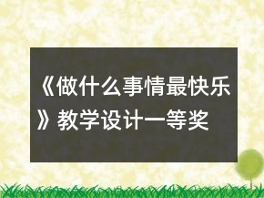 《做什么事情最快樂(lè)》教學(xué)設(shè)計(jì)一等獎(jiǎng)