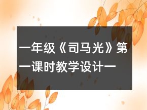 一年級《司馬光》第一課時教學設計一等獎
