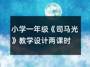 小學(xué)一年級(jí)《司馬光》教學(xué)設(shè)計(jì)（兩課時(shí)）一等獎(jiǎng)