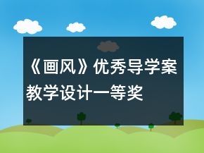 《畫(huà)風(fēng)》優(yōu)秀導(dǎo)學(xué)案教學(xué)設(shè)計(jì)一等獎(jiǎng)