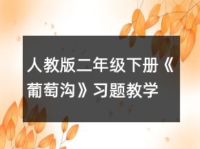 人教版二年級(jí)下冊(cè)《葡萄溝》習(xí)題教學(xué)設(shè)計(jì)一等獎(jiǎng)