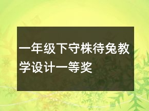 一年級(jí)下：守株待兔教學(xué)設(shè)計(jì)一等獎(jiǎng)