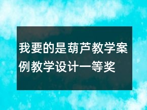 我要的是葫蘆教學(xué)案例教學(xué)設(shè)計(jì)一等獎(jiǎng)