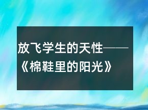 放飛學(xué)生的天性──《棉鞋里的陽(yáng)光》教學(xué)案例與反思一等獎(jiǎng)