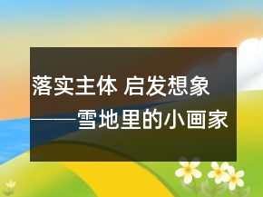 落實主體 啟發(fā)想象──雪地里的小畫家教學例談_教學實錄_反思案例一等獎
