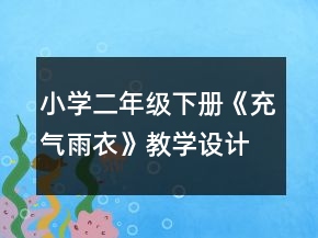 小學(xué)二年級(jí)下冊(cè)《充氣雨衣》教學(xué)設(shè)計(jì)及反思一等獎(jiǎng)