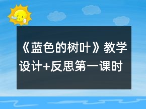 《藍(lán)色的樹(shù)葉》教學(xué)設(shè)計(jì)+反思（第一課時(shí)）一等獎(jiǎng)