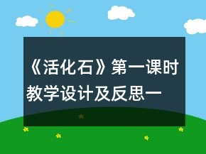 《活化石》第一課時(shí)教學(xué)設(shè)計(jì)及反思一等獎(jiǎng)