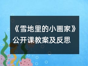 《雪地里的小畫家》公開課教案及反思（第二課時(shí)）一等獎(jiǎng)