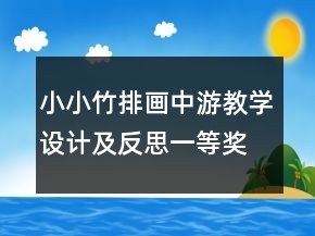小小竹排畫中游教學設(shè)計及反思一等獎
