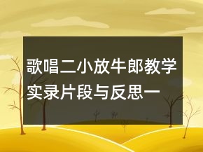 歌唱二小放牛郎教學(xué)實(shí)錄片段與反思一等獎