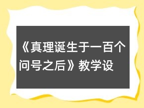《真理誕生于一百個問號之后》教學設計及反思和小練筆一等獎