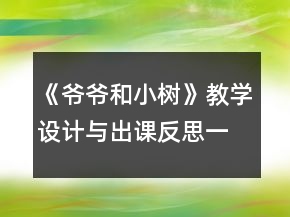 《爺爺和小樹》教學(xué)設(shè)計與出課反思一等獎