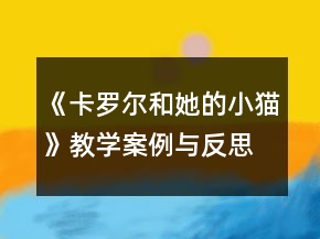 《卡羅爾和她的小貓》教學(xué)案例與反思一等獎(jiǎng)