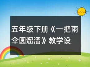 五年級下冊《一把雨傘圓溜溜》教學(xué)設(shè)計(jì)及反思一等獎