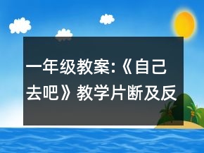 一年級教案:《自己去吧》教學片斷及反思一等獎