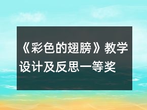 《彩色的翅膀》教學(xué)設(shè)計(jì)及反思一等獎(jiǎng)