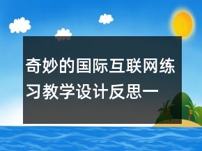 奇妙的國際互聯(lián)網(wǎng)練習(xí)教學(xué)設(shè)計(jì)反思一等獎(jiǎng)