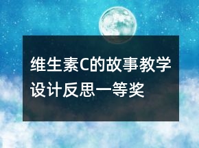 維生素C的故事教學(xué)設(shè)計(jì)反思一等獎(jiǎng)
